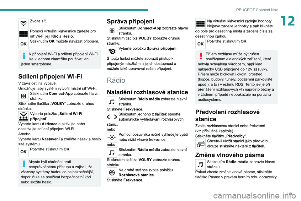 PEUGEOT 3008 2020 Návod na použití (in Czech) 271
PEUGEOT Connect Nav
12Zvolte síť.
Pomocí virtuální klávesnice zadejte pro
síť Wi-Fi její Klíč a Heslo.
Stisknutím OK můžete navázat připojení.
K připojení Wi-Fi a sdílení p PEUGEOT 3008 2020 Návod na použití (in Czech) 271
PEUGEOT Connect Nav
12Zvolte síť.
Pomocí virtuální klávesnice zadejte pro
síť Wi-Fi její Klíč a Heslo.
Stisknutím OK můžete navázat připojení.
K připojení Wi-Fi a sdílení p