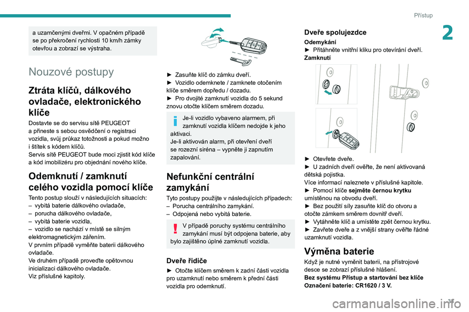 PEUGEOT 3008 2020  Návod na použití (in Czech) 33
Přístup
2a uzamčenými dveřmi. V opačném případě 
se po překročení rychlosti 10 km/h zámky 
otevřou a
  zobrazí se výstraha.
Nouzové postupy
Ztráta klíčů, dálkového 
ovladač