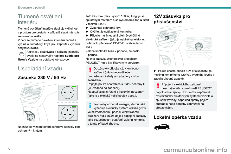 PEUGEOT 3008 2020  Návod na použití (in Czech) 72
Ergonomie a pohodlí
 
Loketní opěrka obsahuje dva držáky nápojů.
Dvířka pro lyže 
 
Mechanizmus pro naložení a přepravu dlouhých 
předmětů.
Otevření
► Sklopte zadní loketní o