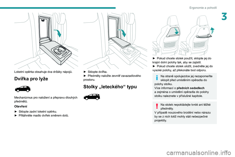 PEUGEOT 3008 2020  Návod na použití (in Czech) 73
Ergonomie a pohodlí
3
 
Loketní opěrka obsahuje dva držáky nápojů.
Dvířka pro lyže 
 
Mechanizmus pro naložení a přepravu dlouhých 
předmětů.
Otevření
► Sklopte zadní loketní