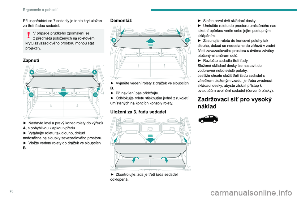 PEUGEOT 3008 2020  Návod na použití (in Czech) 76
Ergonomie a pohodlí
Při uspořádání se 7 sedadly je tento kryt uložen 
za třetí řadou sedadel.
V případě prudkého zpomalení se 
z   předmětů položených na roletovém 
krytu zavaz