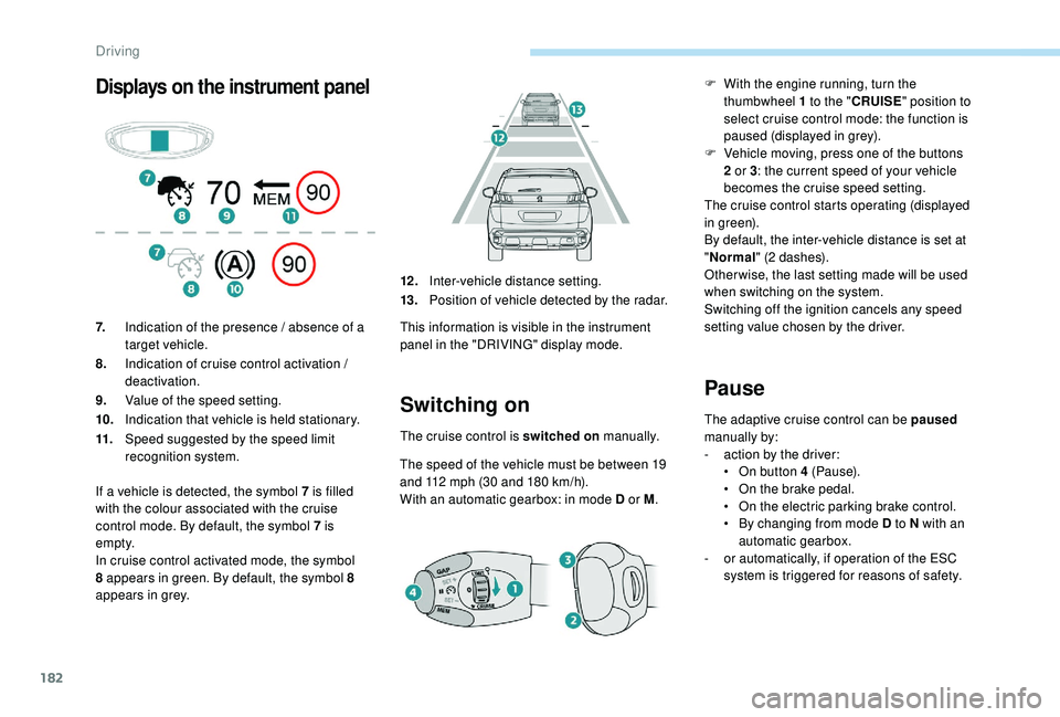 PEUGEOT 3008 2018 Owners Manual 182
Displays on the instrument panel
Switching on
The cruise control is switched on manually.
The speed of the vehicle must be between 19
and 112
mph (30 and 180 km/h).
With an automatic gearbo PEUGEOT 3008 2018 Owners Manual 182
Displays on the instrument panel
Switching on
The cruise control is switched on manually.
The speed of the vehicle must be between 19
and 112
mph (30 and 180 km/h).
With an automatic gearbo