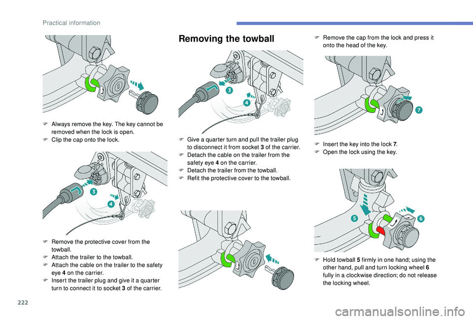 PEUGEOT 3008 2018  Owners Manual 222
Removing the towball
F Always remove the key. The key cannot be removed when the lock is open.
F
 
C
 lip the cap onto the lock.
F
 
R
 emove the protective cover from the 
towball.
F
 
A
 ttach t