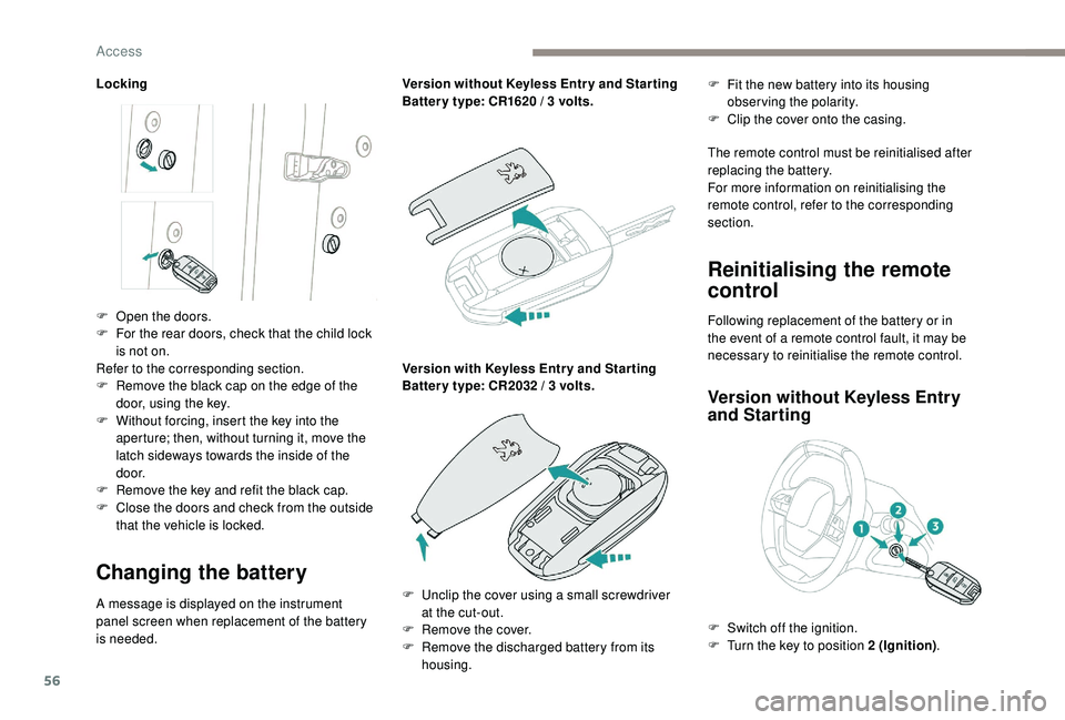 PEUGEOT 3008 2018 Owners Manual 56
Locking
Changing the battery
A message is displayed on the instrument
panel screen when replacement of the battery
is needed.Version without
K
eyless Entr y and Star ting
Batter y type: CR162 PEUGEOT 3008 2018 Owners Manual 56
Locking
Changing the battery
A message is displayed on the instrument
panel screen when replacement of the battery
is needed.Version without
K
eyless Entr y and Star ting
Batter y type: CR162