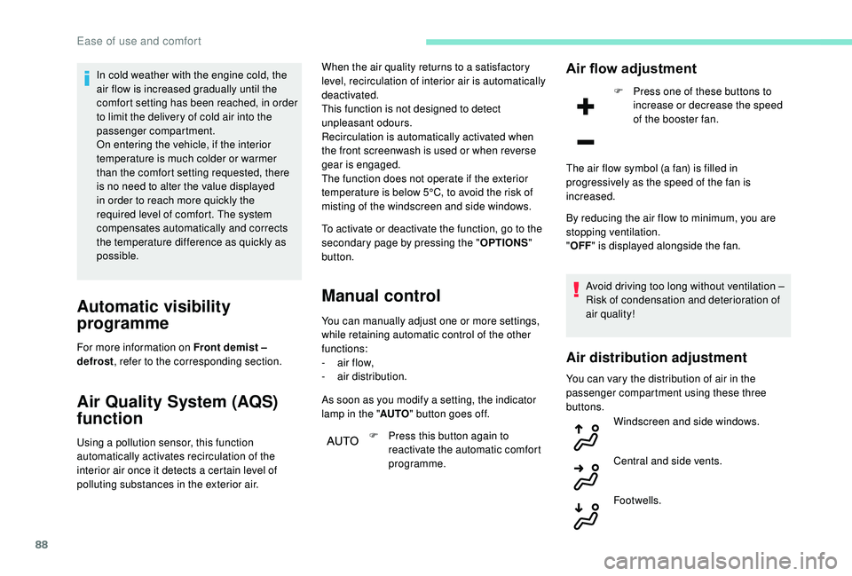 PEUGEOT 3008 2018  Owners Manual 88
In cold weather with the engine cold, the 
air flow is increased gradually until the 
comfort setting has been reached, in order 
to limit the delivery of cold air into the 
passenger compartment.
