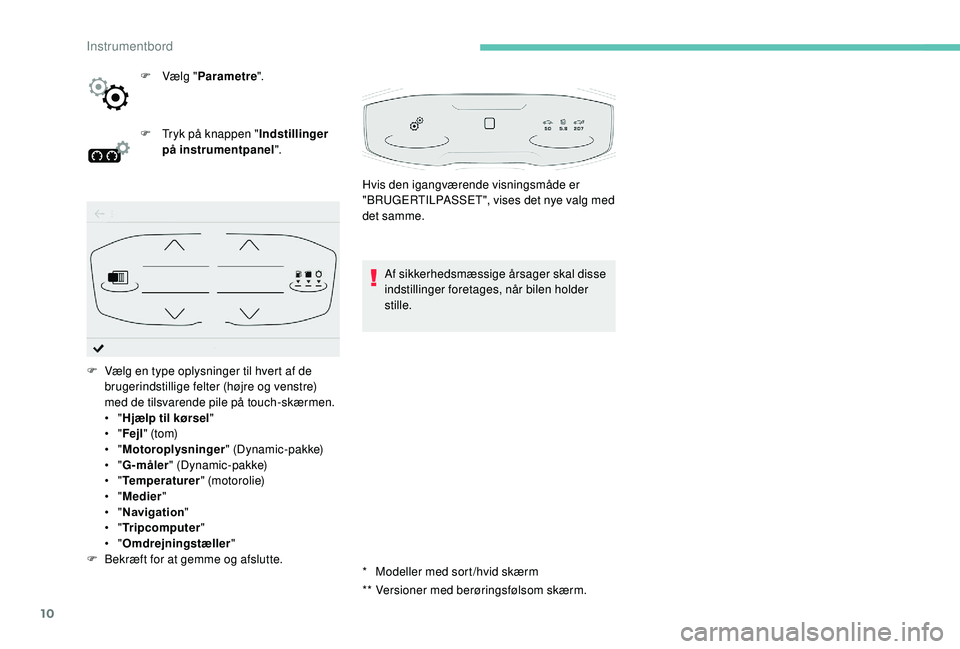 PEUGEOT 3008 2018  Brugsanvisning (in Danish) 10
* Modeller med sort/hvid skærm
**
 V
 ersioner med berøringsfølsom skærm.
F
 
V

ælg "
Parametre ".
F
 
T

ryk på knappen "
Indstillinger 
på instrumentpanel ".
Af sikkerheds
