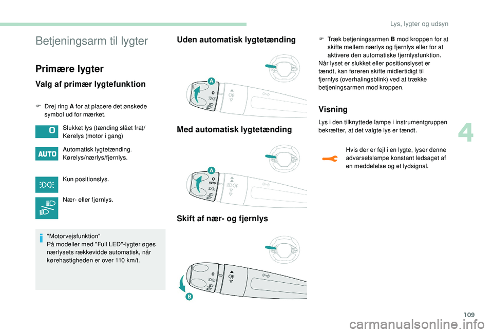 PEUGEOT 3008 2018  Brugsanvisning (in Danish) 109
Betjeningsarm til lygter
Primære lygter
Valg af primær lygtefunktion
F Drej ring A for at placere det ønskede symbol ud for mærket.
Automatisk lygtetænding.
Kørelys/nærlys/fjernlys.
Kun pos