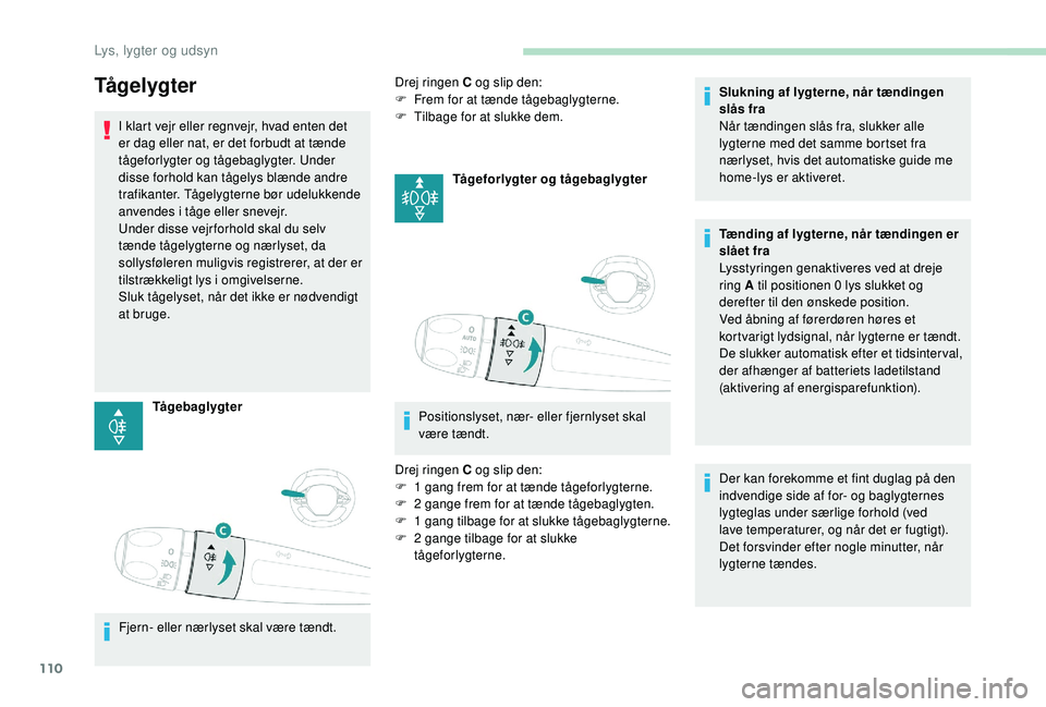 PEUGEOT 3008 2018  Brugsanvisning (in Danish) 110
Tå g e l yg t e r
I klart vejr eller regnvejr, hvad enten det 
er dag eller nat, er det forbudt at tænde 
tågeforlygter og tågebaglygter. Under 
disse forhold kan tågelys blænde andre 
trafi