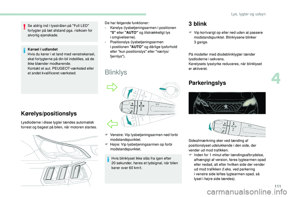 PEUGEOT 3008 2018  Brugsanvisning (in Danish) 111
Se aldrig ind i lysstrålen på "Full LED" 
f orlygter på tæt afstand pga. risikoen for 
alvorlig øjenskade.
Kørsel i
  udlandet 
Hvis du kører i
  et land med venstrekørsel, 
skal f