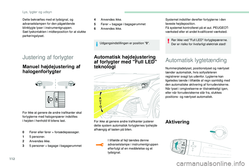 PEUGEOT 3008 2018  Brugsanvisning (in Danish) 112
Automatisk højdejustering 
af forlygter med "Full LED" 
teknologi
I tilfælde af fejl tændes denne 
advarselslampe i instrumentgruppen 
efter fulgt af en meddelelse og et 
lydsignal. Rø