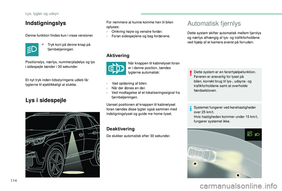 PEUGEOT 3008 2018  Brugsanvisning (in Danish) 114
Automatisk fjernlys
Dette system skifter automatisk mellem fjernlys 
og nærlys afhængig af lys- og trafikforholdene 
ved hjælp af et kamera øverst på forruden.Dette system er en førerhjælpe