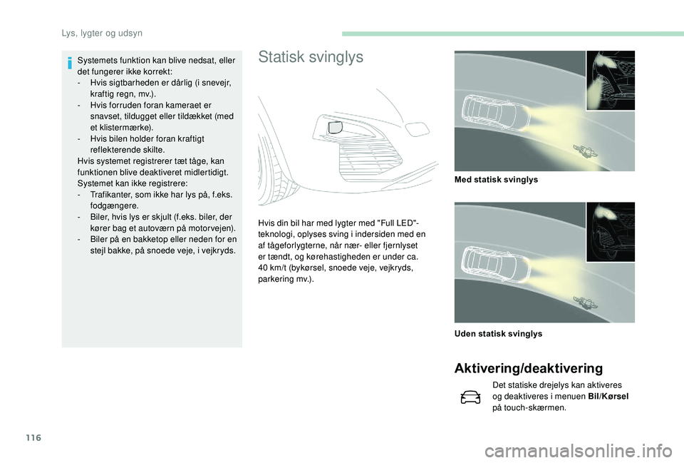 PEUGEOT 3008 2018  Brugsanvisning (in Danish) 116
Statisk svinglysSystemets funktion kan blive nedsat, eller 
det fungerer ikke korrekt:
- 
H
 vis sigtbarheden er dårlig (i snevejr, 
kraftig regn, mv.).
-
 
H
 vis forruden foran kameraet er 
sna