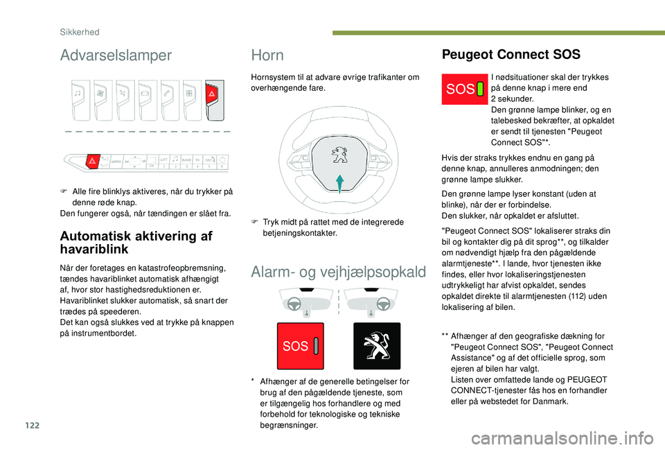 PEUGEOT 3008 2018  Brugsanvisning (in Danish) 122
Advarselslamper
F Alle fire blinklys aktiveres, når du trykker på denne røde knap.
Den fungerer også, når tændingen er slået fra.
Automatisk aktivering af 
havariblink
Når der foretages en