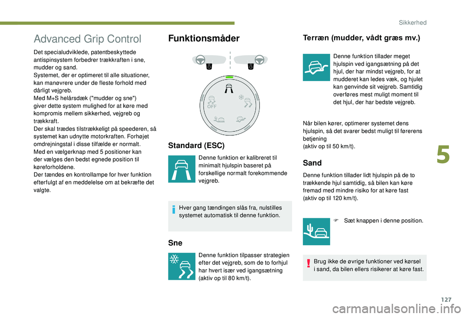 PEUGEOT 3008 2018  Brugsanvisning (in Danish) 127
Advanced Grip Control
Det specialudviklede, patentbeskyttede 
antispinsystem forbedrer trækkraften i  sne, 
mudder og sand.
Systemet, der er optimeret til alle situationer, 
kan manøvrere under 