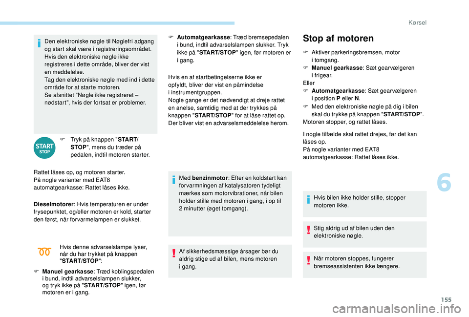 PEUGEOT 3008 2018  Brugsanvisning (in Danish) 155
Den elektroniske nøgle til Nøglefri adgang 
og start skal være i  registreringsområdet.
Hvis den elektroniske nøgle ikke 
registreres i
  dette område, bliver der vist 
en meddelelse.
Tag de