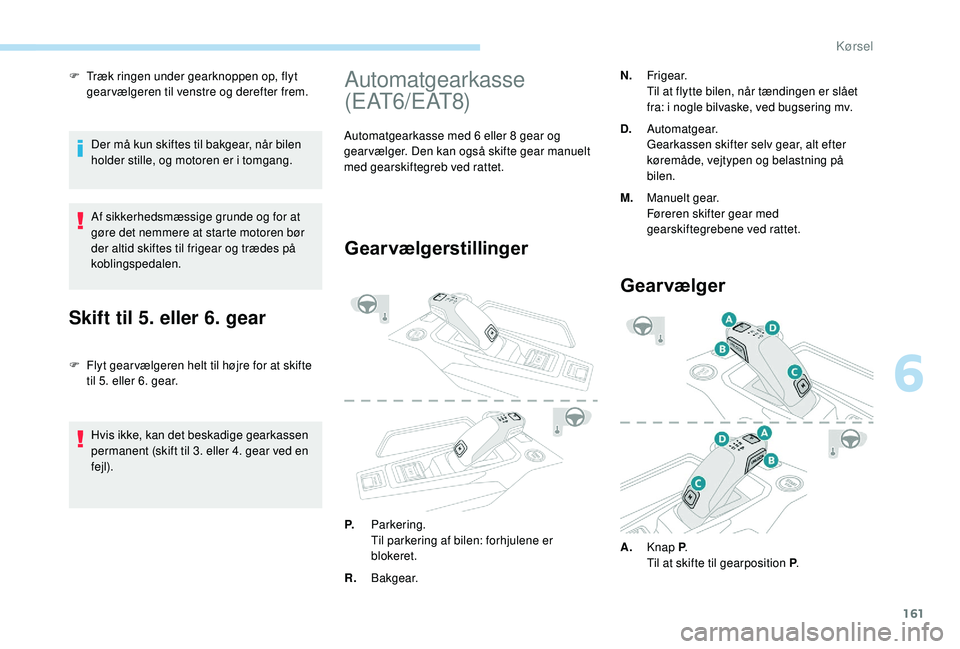 PEUGEOT 3008 2018  Brugsanvisning (in Danish) 161
F Træk ringen under gearknoppen op, flyt gearvælgeren til venstre og derefter frem.
Der må kun skiftes til bakgear, når bilen 
holder stille, og motoren er i
  tomgang.
Af sikkerhedsmæssige g