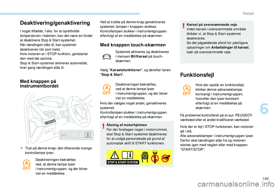 PEUGEOT 3008 2018  Brugsanvisning (in Danish) 169
Deaktivering/genaktivering
I nogle tilfælde, f.eks. for at opretholde 
temperaturen i  kabinen, kan det være en fordel 
at deaktivere Stop & Start-systemet.
Når tændingen slås til, kan system