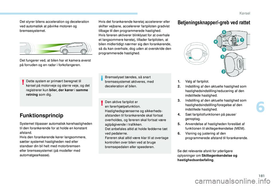 PEUGEOT 3008 2018  Brugsanvisning (in Danish) 181
Funktionsprincip
Systemet tilpasser automatisk kørehastigheden 
til den forankørende for at holde en konstant 
afstand.
Hvis den forankørende kører langsommere, 
sætter systemet hastigheden n