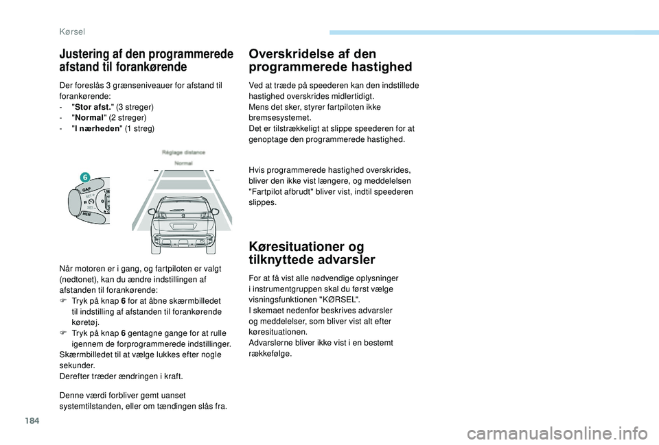 PEUGEOT 3008 2018 Brugsanvisning (in Danish) 184
Denne værdi forbliver gemt uanset
systemtilstanden, eller om tændingen slås fra.
Overskridelse af den
programmerede hastighed
Ved at træde på speederen kan den indstillede
hastighed oversk PEUGEOT 3008 2018 Brugsanvisning (in Danish) 184
Denne værdi forbliver gemt uanset
systemtilstanden, eller om tændingen slås fra.
Overskridelse af den
programmerede hastighed
Ved at træde på speederen kan den indstillede
hastighed oversk