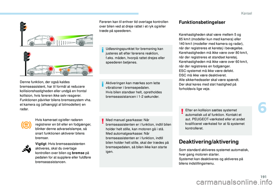 PEUGEOT 3008 2018 Brugsanvisning (in Danish) 191
Hvis kameraet og/eller radaren
registrerer en bil eller en fodgænger,
blinker denne advarselslampe, så
snart funktionen aktiverer bilens
bremser.
Denne funktion, der også kaldes
bremseassi PEUGEOT 3008 2018 Brugsanvisning (in Danish) 191
Hvis kameraet og/eller radaren
registrerer en bil eller en fodgænger,
blinker denne advarselslampe, så
snart funktionen aktiverer bilens
bremser.
Denne funktion, der også kaldes
bremseassi