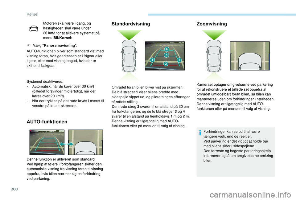 PEUGEOT 3008 2018 Brugsanvisning (in Danish) 208
Motoren skal være i gang, og
h astigheden skal være under
20
km/t for at aktivere systemet på
menu Bil/Kørsel :
F
Vælg " Panoramavisning ".
AUTO -funktionen bliver som stand PEUGEOT 3008 2018 Brugsanvisning (in Danish) 208
Motoren skal være i gang, og
h astigheden skal være under
20
km/t for at aktivere systemet på
menu Bil/Kørsel :
F
Vælg " Panoramavisning ".
AUTO -funktionen bliver som stand