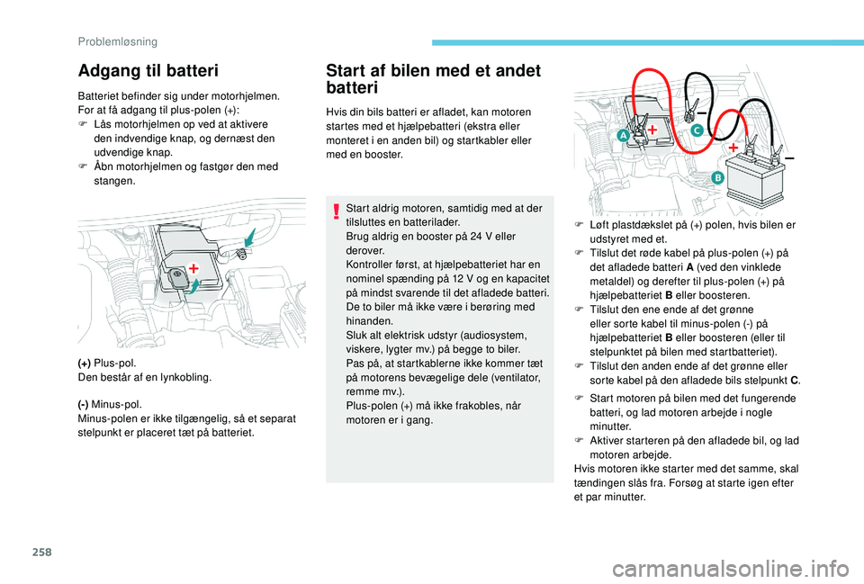 PEUGEOT 3008 2018 Brugsanvisning (in Danish) 258
Adgang til batteriStart af bilen med et andet
batteri
Hvis din bils batteri er afladet, kan motoren
startes med et hjælpebatteri (ekstra eller
monteret i
en anden bil) og startkabler eller
PEUGEOT 3008 2018 Brugsanvisning (in Danish) 258
Adgang til batteriStart af bilen med et andet
batteri
Hvis din bils batteri er afladet, kan motoren
startes med et hjælpebatteri (ekstra eller
monteret i
en anden bil) og startkabler eller