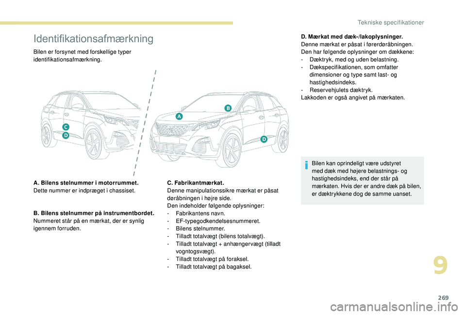PEUGEOT 3008 2018 Brugsanvisning (in Danish) 269
Identifikationsafmærkning
Bilen er forsynet med forskellige typer
identifikationsafmærkning.
A. Bilens stelnummer i motorrummet.
Dette nummer er indpræget i
chassiset.
B. Bilens stelnummer PEUGEOT 3008 2018 Brugsanvisning (in Danish) 269
Identifikationsafmærkning
Bilen er forsynet med forskellige typer
identifikationsafmærkning.
A. Bilens stelnummer i motorrummet.
Dette nummer er indpræget i
chassiset.
B. Bilens stelnummer