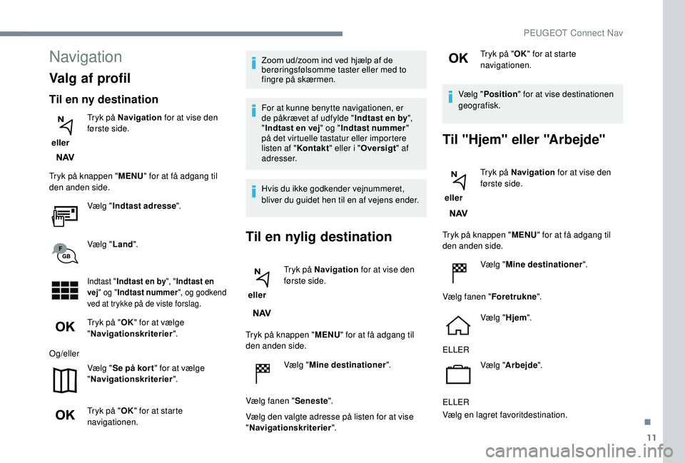 PEUGEOT 3008 2018 Brugsanvisning (in Danish) 11
Navigation
Valg af profil
Til en ny destination
eller Tryk på Navigation
for at vise den
første side.
Tryk på knappen " MENU" for at få adgang til
den anden side.
Vælg "Indtast PEUGEOT 3008 2018 Brugsanvisning (in Danish) 11
Navigation
Valg af profil
Til en ny destination
eller Tryk på Navigation
for at vise den
første side.
Tryk på knappen " MENU" for at få adgang til
den anden side.
Vælg "Indtast