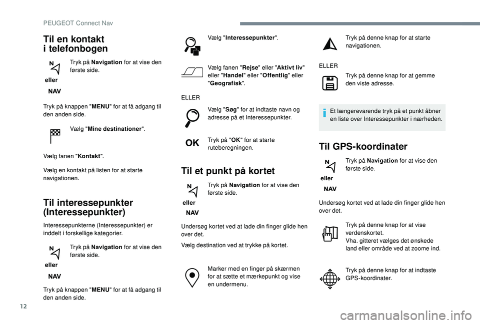 PEUGEOT 3008 2018 Brugsanvisning (in Danish) 12
Tryk på knappen "MENU" for at få adgang til
den anden side.
Vælg "Mine destinationer ".
Vælg fanen " Kontakt".
Vælg en kontakt på listen for at starte
navigationen.
PEUGEOT 3008 2018 Brugsanvisning (in Danish) 12
Tryk på knappen "MENU" for at få adgang til
den anden side.
Vælg "Mine destinationer ".
Vælg fanen " Kontakt".
Vælg en kontakt på listen for at starte
navigationen.