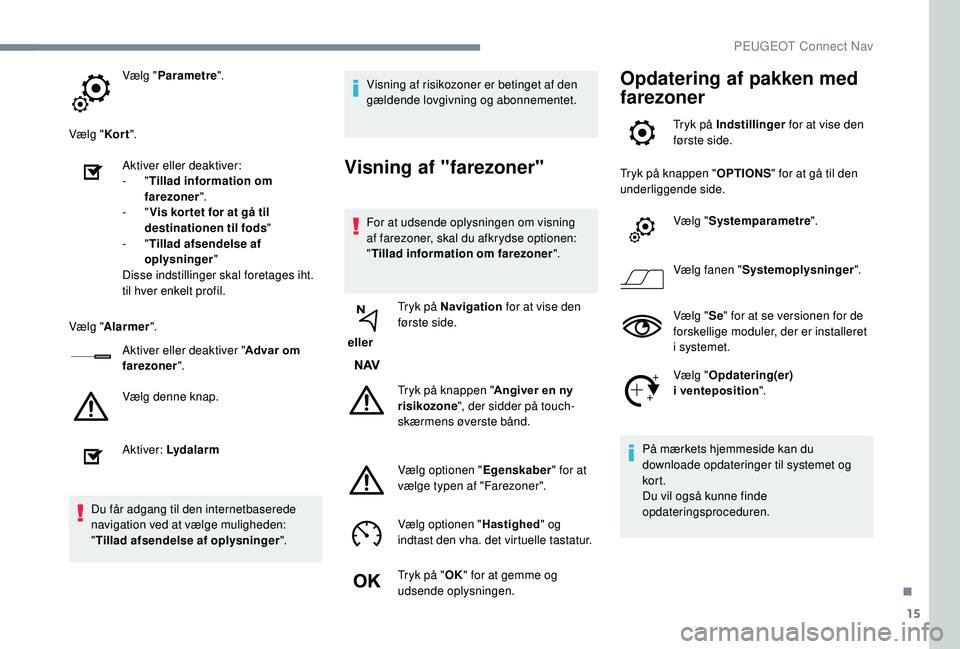 PEUGEOT 3008 2018 Brugsanvisning (in Danish) 15
Vælg "Parametre ".
Vælg " Kor t".
Aktiver eller deaktiver:
-
"Tillad information om
farezoner ".
-
"Vis kor tet for at gå til
destinationen til fods "
-
& PEUGEOT 3008 2018 Brugsanvisning (in Danish) 15
Vælg "Parametre ".
Vælg " Kor t".
Aktiver eller deaktiver:
-
"Tillad information om
farezoner ".
-
"Vis kor tet for at gå til
destinationen til fods "
-
&