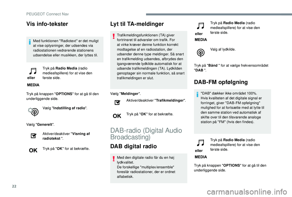 PEUGEOT 3008 2018 Brugsanvisning (in Danish) 22
Vis info-tekster
Med funktionen "Radiotext" er det muligt
at vise oplysninger, der udsendes via
radiostationen vedrørende stationens
udsendelse eller musikken, der lyttes til.
eller T PEUGEOT 3008 2018 Brugsanvisning (in Danish) 22
Vis info-tekster
Med funktionen "Radiotext" er det muligt
at vise oplysninger, der udsendes via
radiostationen vedrørende stationens
udsendelse eller musikken, der lyttes til.
eller T
