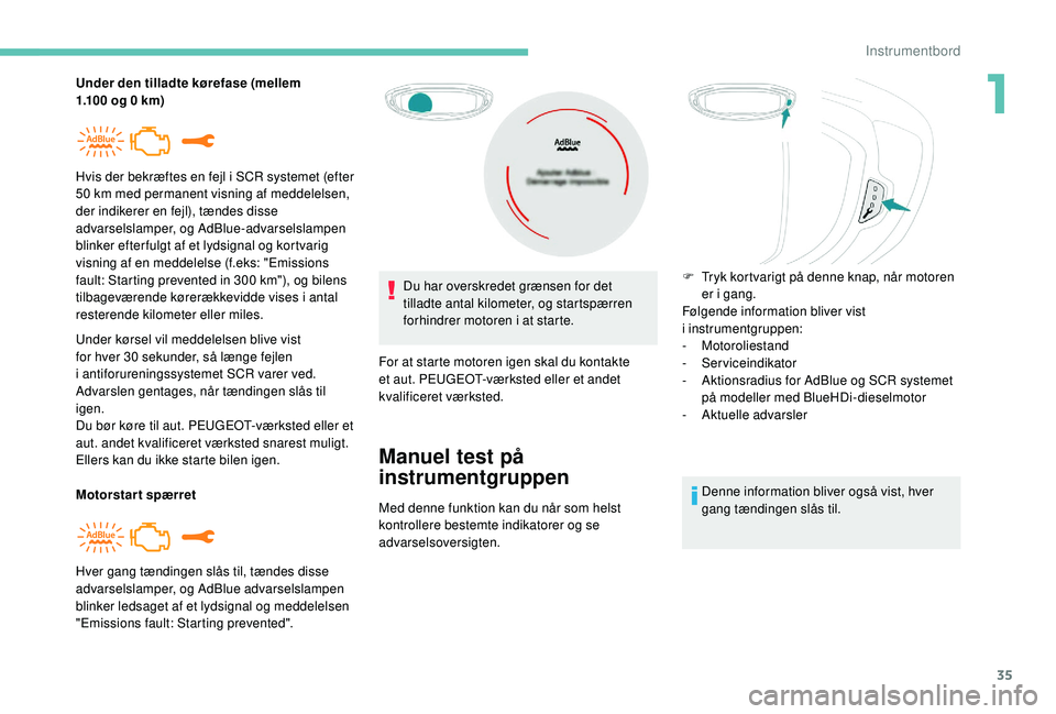 PEUGEOT 3008 2018  Brugsanvisning (in Danish) 35
Under den tilladte kørefase (mellem 
1.100  og 0 km)
Under kørsel vil meddelelsen blive vist 
for hver 30 sekunder, så længe fejlen 
i
  antiforureningssystemet SCR varer ved.
Advarslen gentage
