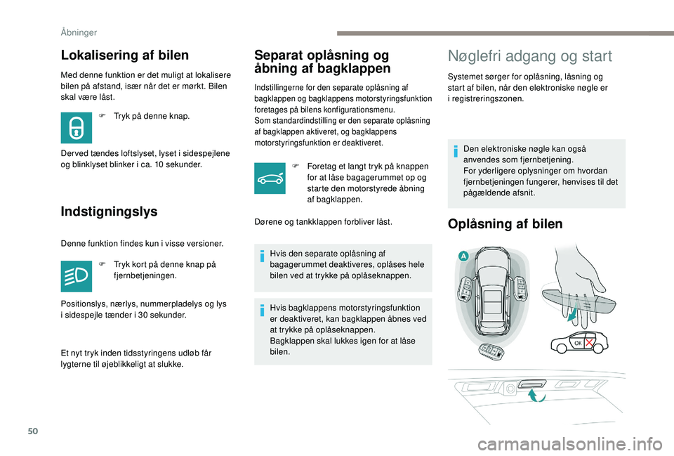 PEUGEOT 3008 2018  Brugsanvisning (in Danish) 50
Med denne funktion er det muligt at lokalisere 
bilen på afstand, især når det er mørkt. Bilen 
skal være låst.
IndstigningslysSeparat oplåsning og 
åbning af bagklappen
Indstillingerne for