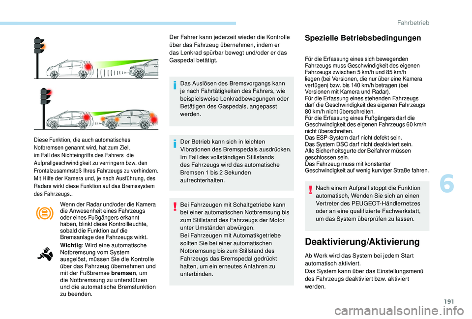 PEUGEOT 3008 2018 Betriebsanleitungen (in German) 191
Wenn der Radar und/oder die Kamera
die Anwesenheit eines Fahrzeugs
oder eines Fußgängers erkannt
haben, blinkt diese Kontrollleuchte,
sobald die Funktion auf die
Bremsanlage des Fahrzeugs w PEUGEOT 3008 2018 Betriebsanleitungen (in German) 191
Wenn der Radar und/oder die Kamera
die Anwesenheit eines Fahrzeugs
oder eines Fußgängers erkannt
haben, blinkt diese Kontrollleuchte,
sobald die Funktion auf die
Bremsanlage des Fahrzeugs w