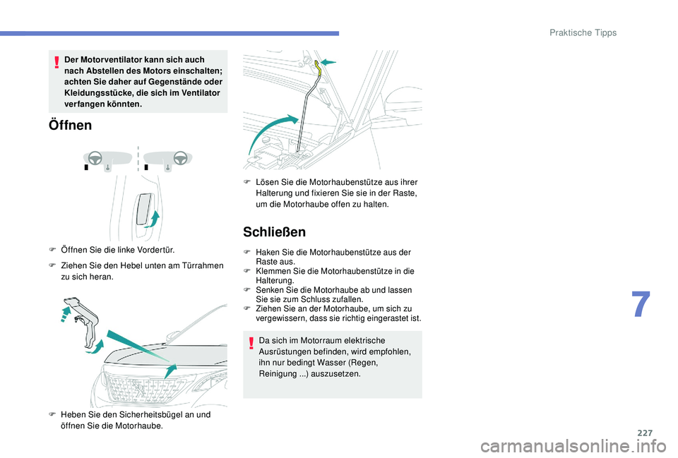 PEUGEOT 3008 2018  Betriebsanleitungen (in German) 227
Der Motorventilator kann sich auch 
nach Abstellen des Motors einschalten; 
achten Sie daher auf Gegenstände oder 
Kleidungsstücke, die sich im Ventilator 
verfangen könnten.
Öffnen
F Öffnen 