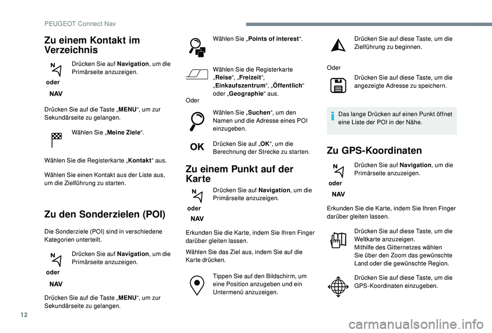 PEUGEOT 3008 2018  Betriebsanleitungen (in German) 12
Drücken Sie auf die Taste „MENU“, um zur 
Sekundärseite zu gelangen.
Wählen Sie „ Meine Ziele“.
Wählen Sie die Registerkarte „ Kontakt“ aus.
Wählen Sie einen Kontakt aus der Liste 
