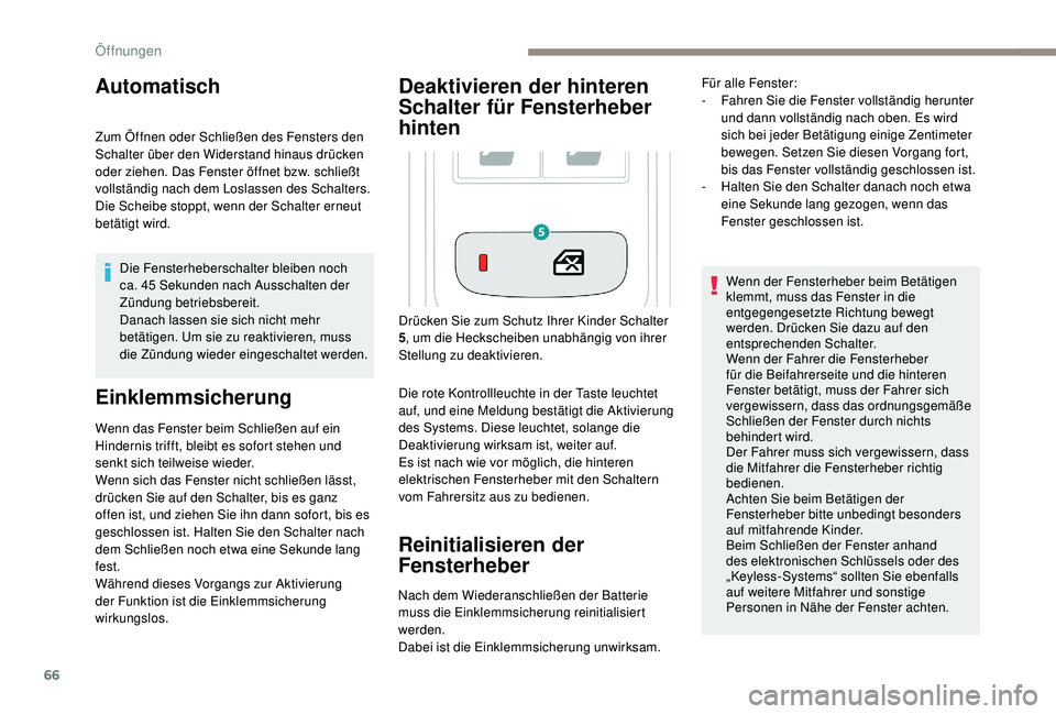 PEUGEOT 3008 2018  Betriebsanleitungen (in German) 66
Automatisch
Zum Öffnen oder Schließen des Fensters den 
Schalter über den Widerstand hinaus drücken 
oder ziehen. Das Fenster öffnet bzw. schließt 
vollständig nach dem Loslassen des Schalte