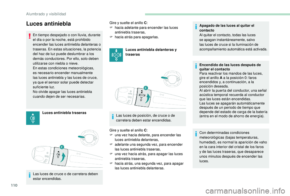 PEUGEOT 3008 2018 Manual del propietario (in Spanish) 110
Luces antiniebla
En tiempo despejado o con lluvia, durante
el día o por la noche, está prohibido
encender las luces antiniebla delanteras o
traseras. En estas situaciones, la potencia
del ha PEUGEOT 3008 2018 Manual del propietario (in Spanish) 110
Luces antiniebla
En tiempo despejado o con lluvia, durante
el día o por la noche, está prohibido
encender las luces antiniebla delanteras o
traseras. En estas situaciones, la potencia
del ha