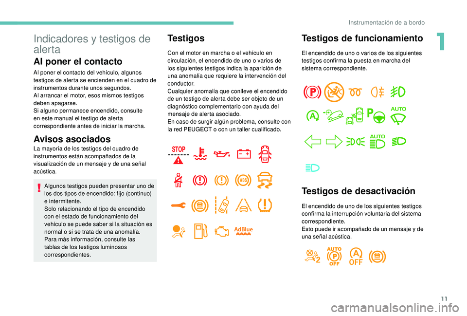 PEUGEOT 3008 2018 Manual del propietario (in Spanish) 11
Indicadores y testigos de
alerta
Al poner el contacto
Al poner el contacto del vehículo, algunos
testigos de alerta se encienden en el cuadro de
instrumentos durante unos segundos.
Al arrancar PEUGEOT 3008 2018 Manual del propietario (in Spanish) 11
Indicadores y testigos de
alerta
Al poner el contacto
Al poner el contacto del vehículo, algunos
testigos de alerta se encienden en el cuadro de
instrumentos durante unos segundos.
Al arrancar