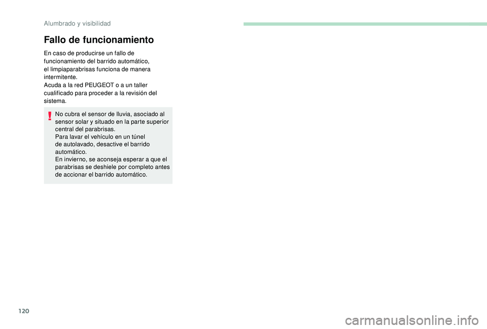 PEUGEOT 3008 2018  Manual del propietario (in Spanish) 120
Fallo de funcionamiento
En caso de producirse un fallo de 
funcionamiento del barrido automático, 
el limpiaparabrisas funciona de manera 
intermitente.
Acuda a la red PEUGEOT o a un taller 
cual