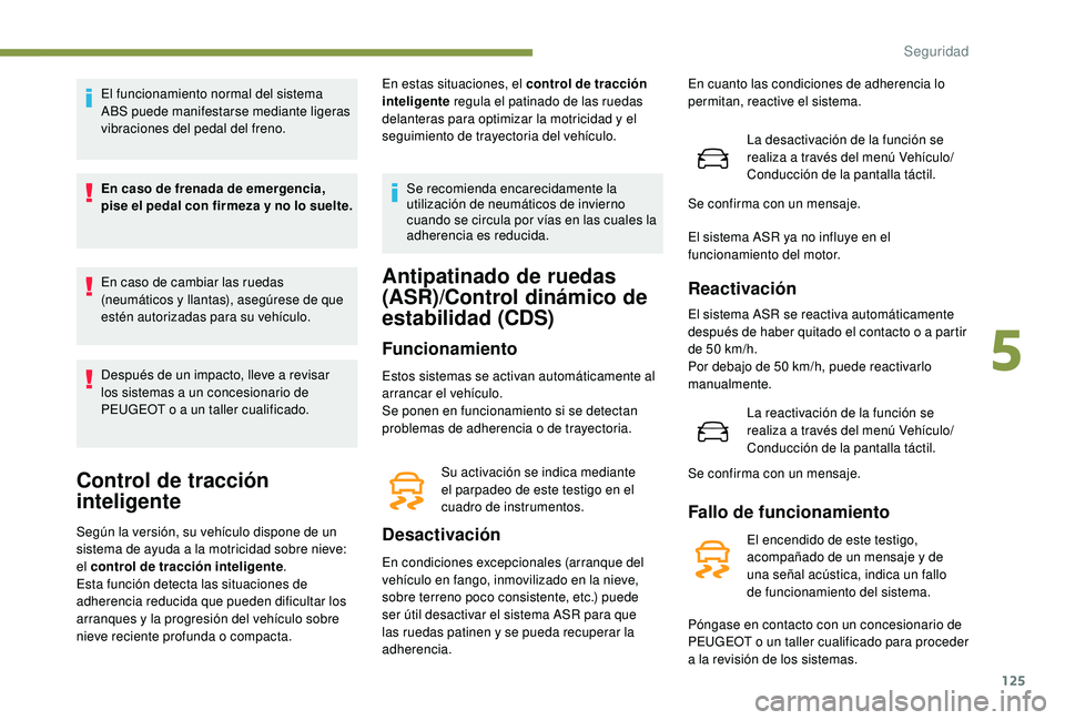 PEUGEOT 3008 2018 Manual del propietario (in Spanish) 125
El funcionamiento normal del sistema
ABS puede manifestarse mediante ligeras
vibraciones del pedal del freno.
En caso de frenada de emergencia,
pise el pedal con firmeza y no lo suelte.
En caso PEUGEOT 3008 2018 Manual del propietario (in Spanish) 125
El funcionamiento normal del sistema
ABS puede manifestarse mediante ligeras
vibraciones del pedal del freno.
En caso de frenada de emergencia,
pise el pedal con firmeza y no lo suelte.
En caso