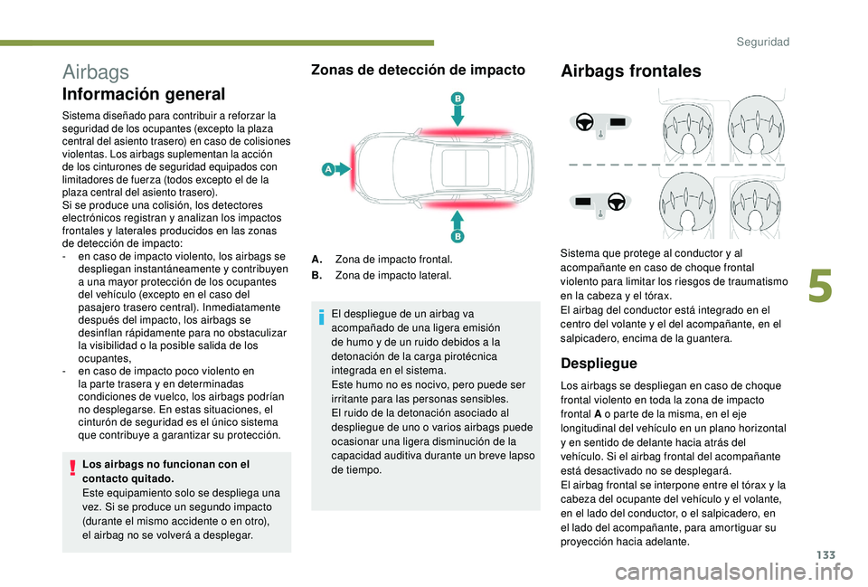 PEUGEOT 3008 2018 Manual del propietario (in Spanish) 133
Airbags
Información general
Sistema diseñado para contribuir a reforzar la
seguridad de los ocupantes (excepto la plaza
central del asiento trasero) en caso de colisiones
violentas. Los airba PEUGEOT 3008 2018 Manual del propietario (in Spanish) 133
Airbags
Información general
Sistema diseñado para contribuir a reforzar la
seguridad de los ocupantes (excepto la plaza
central del asiento trasero) en caso de colisiones
violentas. Los airba