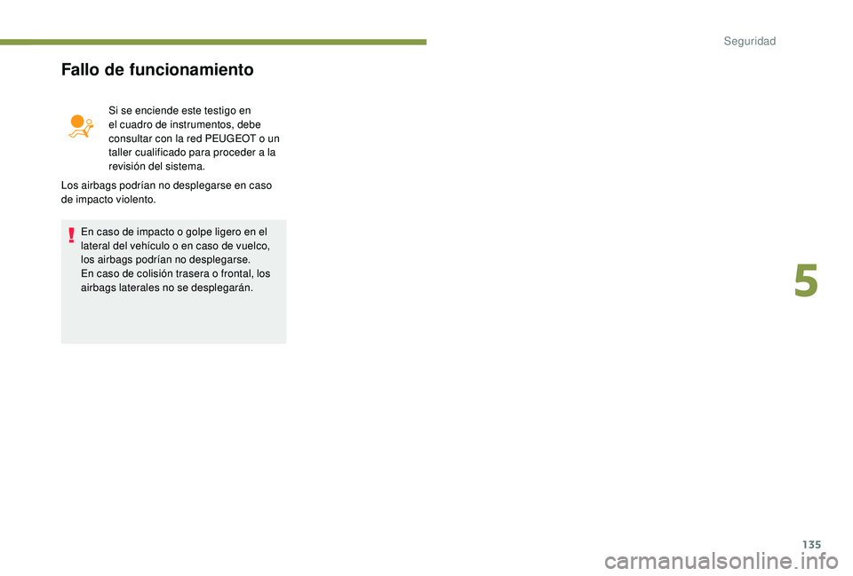 PEUGEOT 3008 2018  Manual del propietario (in Spanish) 135
Fallo de funcionamiento
Si se enciende este testigo en 
el cuadro de instrumentos, debe 
consultar con la red PEUGEOT o un 
taller cualificado para proceder a la 
revisión del sistema.
Los airbag
