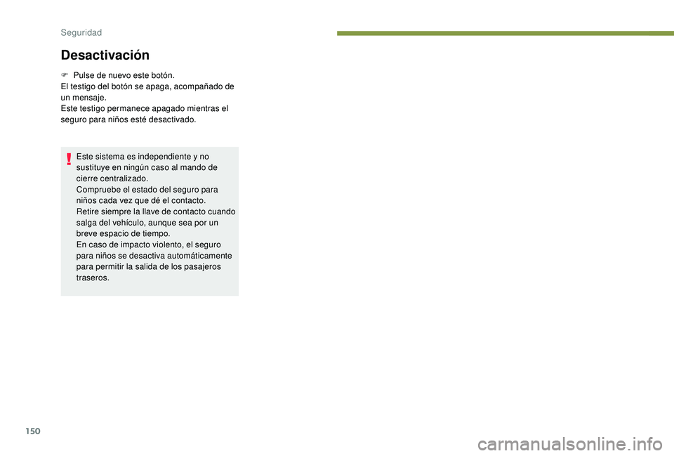 PEUGEOT 3008 2018  Manual del propietario (in Spanish) 150
Desactivación
F Pulse de nuevo este botón.
El testigo del botón se apaga, acompañado de 
un mensaje.
Este testigo permanece apagado mientras el 
seguro para niños esté desactivado.
Este sist