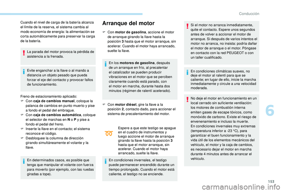 PEUGEOT 3008 2018  Manual del propietario (in Spanish) 153
Cuando el nivel de carga de la batería alcanza 
el límite de la reser va, el sistema cambia al 
modo economía de energía: la alimentación se 
corta automáticamente para preser var la carga 
