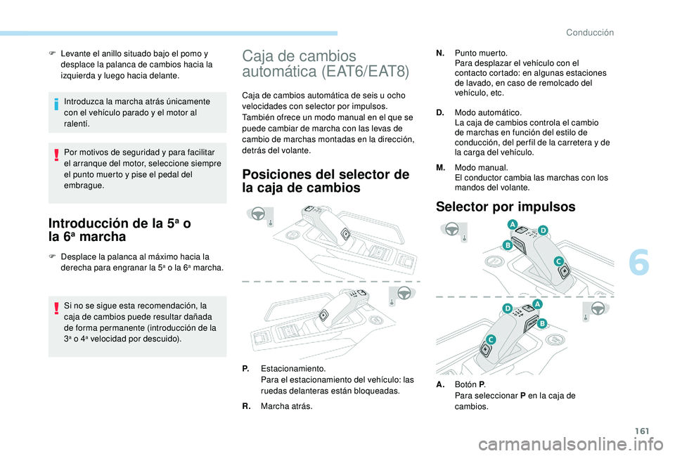 PEUGEOT 3008 2018 Manual del propietario (in Spanish) 161
F Levante el anillo situado bajo el pomo y desplace la palanca de cambios hacia la
izquierda y luego hacia delante.
Introduzca la marcha atrás únicamente
con el vehículo parado y el motor al PEUGEOT 3008 2018 Manual del propietario (in Spanish) 161
F Levante el anillo situado bajo el pomo y desplace la palanca de cambios hacia la
izquierda y luego hacia delante.
Introduzca la marcha atrás únicamente
con el vehículo parado y el motor al