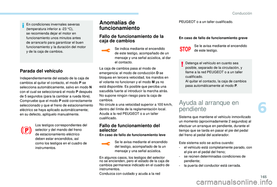 PEUGEOT 3008 2018 Manual del propietario (in Spanish) 165
En condiciones invernales severas
(temperatura inferior a -23 °C),
se recomienda dejar el motor en
funcionamiento unos minutos antes
de arrancarlo para garantizar el buen
funcionamiento y la PEUGEOT 3008 2018 Manual del propietario (in Spanish) 165
En condiciones invernales severas
(temperatura inferior a -23 °C),
se recomienda dejar el motor en
funcionamiento unos minutos antes
de arrancarlo para garantizar el buen
funcionamiento y la