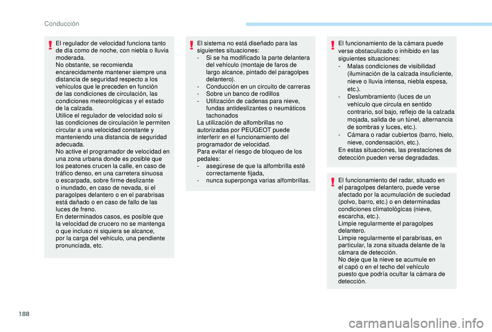 PEUGEOT 3008 2018  Manual del propietario (in Spanish) 188
El regulador de velocidad funciona tanto 
de día como de noche, con niebla o lluvia 
moderada.
No obstante, se recomienda 
encarecidamente mantener siempre una 
distancia de seguridad respecto a 