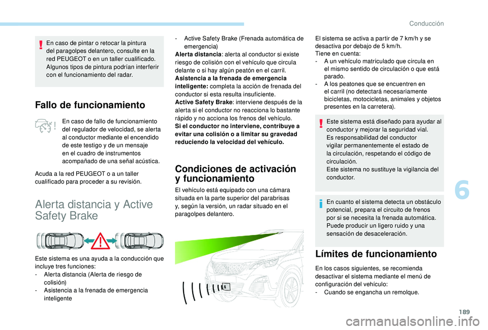PEUGEOT 3008 2018  Manual del propietario (in Spanish) 189
Fallo de funcionamiento
En caso de fallo de funcionamiento 
del regulador de velocidad, se alerta 
al conductor mediante el encendido 
de este testigo y de un mensaje 
en el cuadro de instrumentos