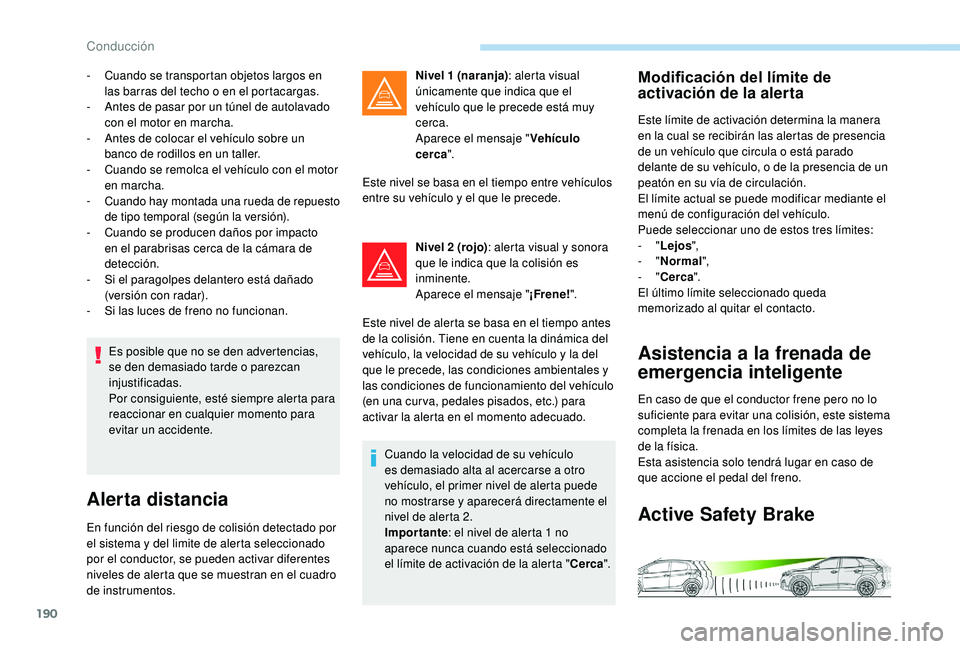 PEUGEOT 3008 2018  Manual del propietario (in Spanish) 190
Es posible que no se den advertencias, 
se den demasiado tarde o parezcan 
injustificadas.
Por consiguiente, esté siempre alerta para 
reaccionar en cualquier momento para 
evitar un accidente.
A